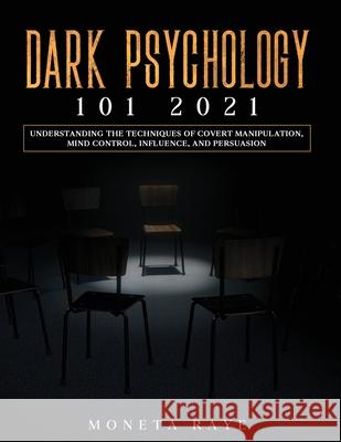 Dark Psychology 101 2021: Understanding the Techniques of Covert Manipulation, Mind Control, Influence, and Persuasion Moneta Raye 9781954182547 Tyler MacDonald