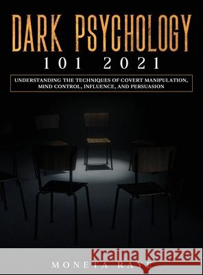 Dark Psychology 101 2021: Understanding the Techniques of Covert Manipulation, Mind Control, Influence, and Persuasion Moneta Raye 9781954182554 Tyler MacDonald