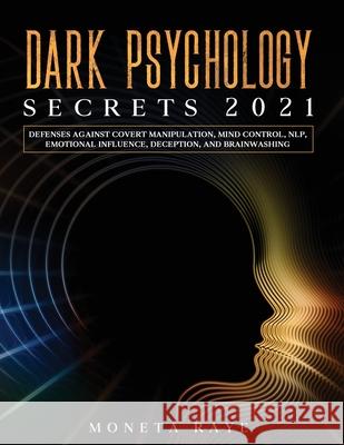 Dark Psychology Secrets 2021: Defenses Against Covert Manipulation, Mind Control, NLP, Emotional Influence, Deception, and Brainwashing Moneta Raye 9781954182561 Tyler MacDonald