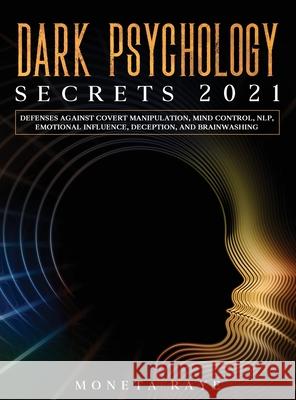Dark Psychology Secrets 2021: Defenses Against Covert Manipulation, Mind Control, NLP, Emotional Influence, Deception, and Brainwashing Moneta Raye 9781954182578 Tyler MacDonald
