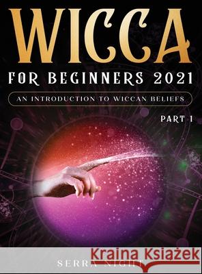 Wicca For Beginners 2021: An Introduction to Wiccan Beliefs Part 1 Serra Night 9781954182639 Tyler MacDonald