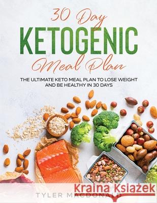 30-Day Ketogenic Meal Plan: The Ultimate Keto Meal Plan to Lose Weight and Be Healthy in 30 Days Tyler MacDonald 9781954182745 Tyler MacDonald