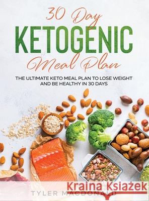 30-Day Ketogenic Meal Plan: The Ultimate Keto Meal Plan to Lose Weight and Be Healthy in 30 Days Tyler MacDonald 9781954182752 Tyler MacDonald