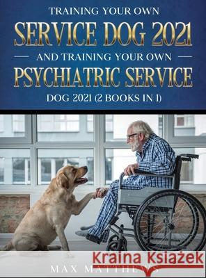 Training Your Own Service Dog AND Training Your Own Psychiatric Service Dog 2021: (2 Books IN 1) Max Matthews 9781954182769 Tyler MacDonald
