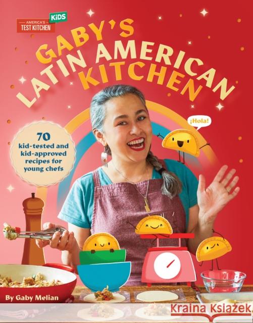 Gaby's Latin American Kitchen: 70 Kid-Tested and Kid-Approved Recipes for Young Chefs Melian, Gaby 9781954210264 America's Test Kitchen