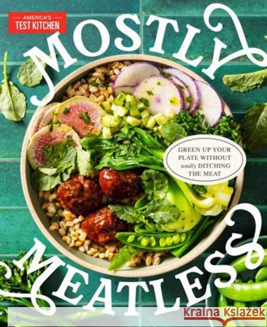 Mostly Meatless: Green Up Your Plate Without Totally Ditching the Meat America's Test Kitchen 9781954210721 America's Test Kitchen