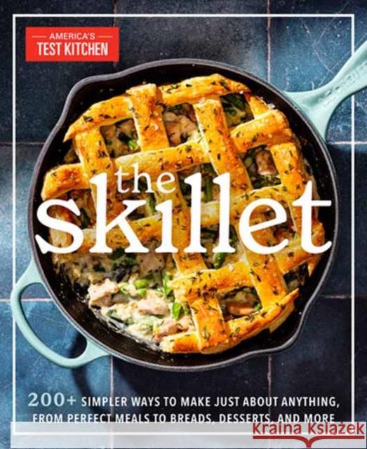 The Skillet: 200+ Simpler Ways to Make Just About Anything, From Perfect Meals to Breads, Des serts, and More America's Test Kitchen 9781954210912