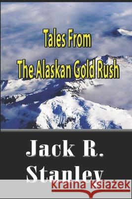 Tales Of The Alaskan Gold Rush Jack R. Stanley 9781954212435