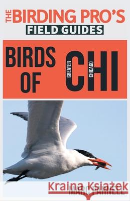 Birds of Greater Chicago (The Birding Pro's Field Guides) Marc Parnell 9781954228306 Naturalist & Traveler Press