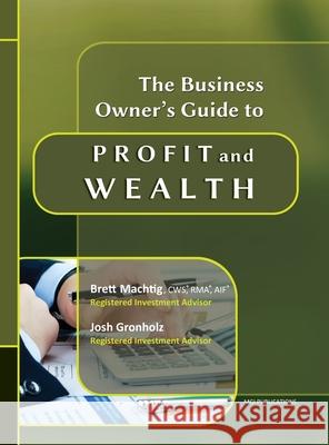 The Business Owner's Guide to Profit and Wealth Josh Gronholz, Cws(r) Rma(r) Machtig 9781954236011