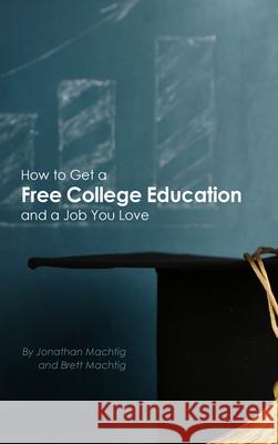 How to Get a Free College Education and a Job You Love Jonathan Machtig, Brett Machtig 9781954236035