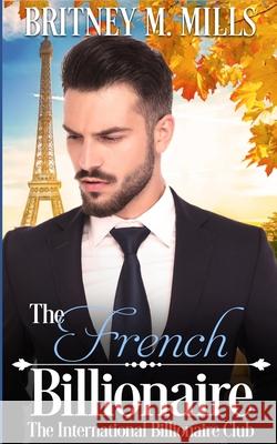 The French Billionaire: A Fake Relationship Romance Britney M. Mills 9781954237100 Crystal Canyon Publishing