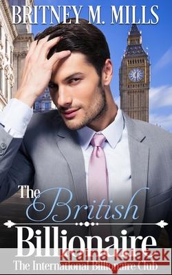 The British Billionaire: A Beauty & the Beast Retelling Britney M. Mills 9781954237117 Crystal Canyon Publishing