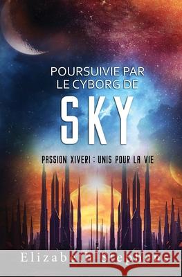 Poursuivie par le Cyborg de Sky: Passion Xiveri, T9 (Passion Xiveri: Unis Pour La Vie) (French Edition) Elizabeth Stephens 9781954244795 Elizabeth Stephens