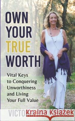 Own Your True Worth: Vital Keys to Living Your Full Value Victoria Reynolds 9781954250031