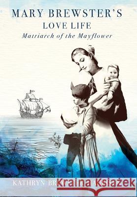 Mary Brewster\'s Love Life / Matriarch of the Mayflower Kathryn Brewste 9781954253315 Van Velzer Press