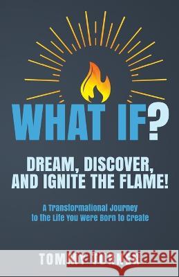 What If?: Dream, Discover, and Ignite the Flame! Tommy Turner   9781954269040 Thomas W Turner Jr