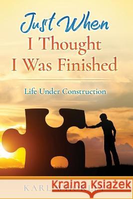 Just When I Thought I Was Finished: Life Under Construction Karl Whorley 9781954274884 Claire Aldin Publications
