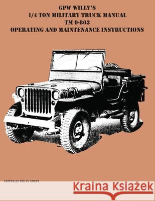 GPW Willy's 1/4 Ton Military Truck Manual TM 9-803 Operating and Maintenance Instructions Brian Greul 9781954285132 Ocotillo Press