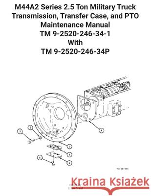 M44A2 Series 2.5 Ton Military Truck Transmission, Transfer Case, and PTO Maintenance Manual TM 9-2520-246-34-1 With TM 9-2520-246-34P U S Army                                 Brian Greul 9781954285422 Ocotillo Press