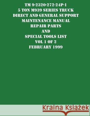 TM 9-2320-272-24P-1 5 Ton M939 Series Truck Direct and General Support Maintenance Manual Repair Parts and Special Tools List Vol 1 of 2 February 1999 US Army 9781954285699 Ocotillo Press