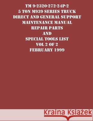 TM 9-2320-272-24P-2 5 Ton M939 Series Truck Direct and General Support Maintenance Manual Repair Parts and Special Tools List Vol 2 of 2 February 1999 US Army 9781954285705 Ocotillo Press