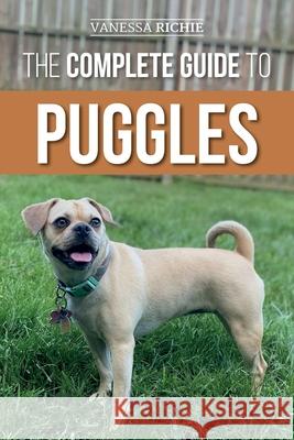 The Complete Guide to Puggles: Preparing for, Selecting, Training, Feeding, Socializing, and Loving Your New Puggle Puppy Vanessa Richie 9781954288126 LP Media Inc
