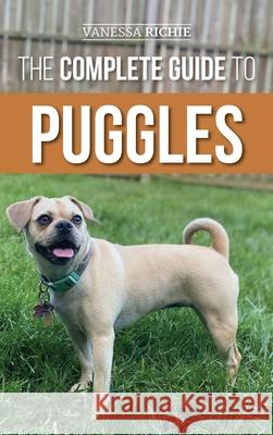 The Complete Guide to Puggles: Preparing for, Selecting, Training, Feeding, Socializing, and Loving your new Puggle Puppy Vanessa Richie 9781954288133 LP Media Inc.