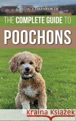 The Complete Guide to Poochons: Choosing, Training, Feeding, Socializing, and Loving Your New Poochon (Bichon Poo) Puppy Candace Darnforth 9781954288157 LP Media Inc.