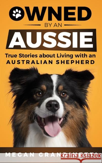 Owned by an Aussie: True Stories About Living With an Australian Shepherd Megan Grandinetti, Lois Tuffin, Margarita Martinez 9781954288171 LP Media Inc.