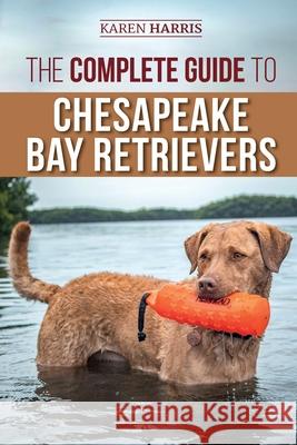 The Complete Guide to Chesapeake Bay Retrievers: Training, Socializing, Feeding, Exercising, Caring for, and Loving Your New Chessie Puppy Karen Harris 9781954288188