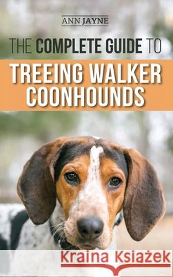 The Complete Guide to Treeing Walker Coonhounds: Finding, Raising, Training, Feeding, Exercising, Socializing, and Loving Your New Walker Coonhound Pu Ann Jayne 9781954288294 LP Media Inc.