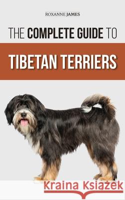 The Complete Guide to Tibetan Terriers: Locating, Selecting, Training, Feeding, Socializing, and Loving Your New Tibetan Terrier Puppy Roxanne James 9781954288386 LP Media Inc.