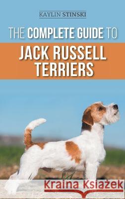 The Complete Guide to Jack Russell Terriers: Selecting, Preparing For, Raising, Training, Feeding, Exercising, Socializing, and Loving Your New Jack R Stinski, Kaylin 9781954288454 LP Media Inc.