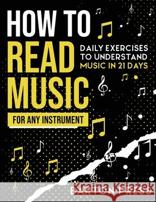How to Read Music for Any Instrument: Daily Exercises to Understand Music in 21 Days Barton Press 9781954289024 More Books LLC