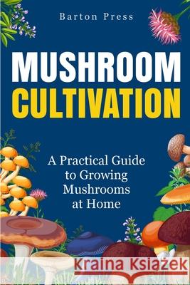 Mushroom Cultivation: A Practical Guide to Growing Mushrooms at Home Barton Press 9781954289444 More Books LLC