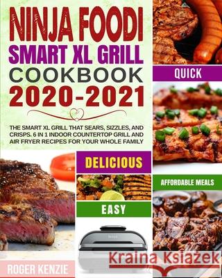 Ninja Foodi Smart XL Grill Cookbook 2020-2021: The Smart XL Grill That Sears, Sizzles, and Crisps. 6 in 1 Indoor Countertop Grill and Air Fryer Recipe Roger Kenzie Nathan Taylor 9781954294011 Geoffrey Anderson