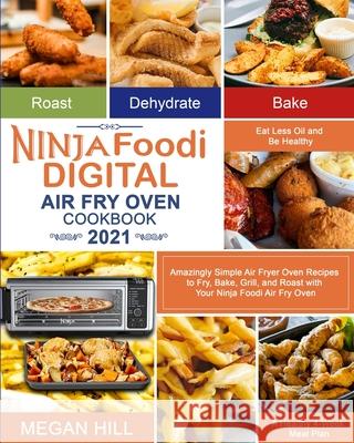 Ninja Foodi Digital Air Fry Oven Cookbook 2021: Amazingly Simple Air Fryer Oven Recipes to Fry, Bake, Grill, and Roast with Your Ninja Foodi Air Fry O Megan Hill Kenny Thomas 9781954294226