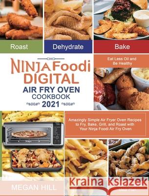 Ninja Foodi Digital Air Fry Oven Cookbook 2021: Amazingly Simple Air Fryer Oven Recipes to Fry, Bake, Grill, and Roast with Your Ninja Foodi Air Fry O Megan Hill Kenny Thomas 9781954294233