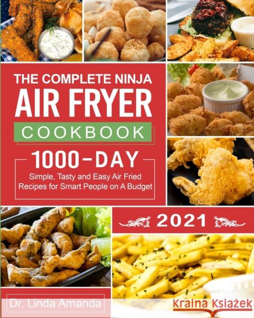 The Complete Ninja Air Fryer Cookbook 2021: 1000-Day Simple, Tasty and Easy Air Fried Recipes for Smart People on A Budget Bake, Grill, Fry and Roast Amanda, Linda 9781954294240 Dr. Linda Amanda