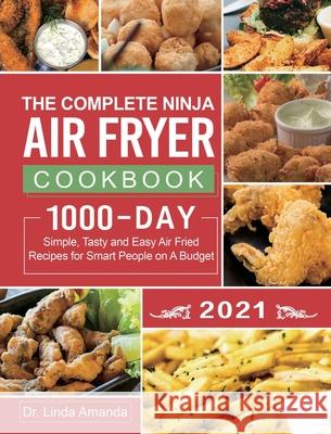 The Complete Ninja Air Fryer Cookbook 2021: 1000-Day Simple, Tasty and Easy Air Fried Recipes for Smart People on A Budget Bake, Grill, Fry and Roast Amanda, Linda 9781954294257 Dr. Linda Amanda