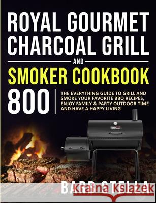 Royal Gourmet Charcoal Grill & Smoker Cookbook 800: The Everything Guide to Grill and Smoke Your Favorite BBQ Recipes, Enjoy Family & Party Outdoor Ti Barb Stella 9781954294271 Francis Davis