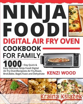 Ninja Foodi Digital Air Fry Oven Cookbook for Family: 1000-Day Quick & Easy Delicious Ninja Foodi Digital Air Fry Oven Recipes to Air Fry, Roast, Broi Kenzi Wood Daniel Wilson 9781954294363 Kenzi Wood