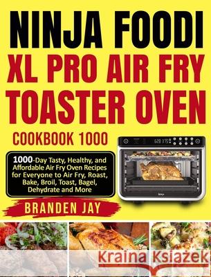 Ninja Foodi XL Pro Air Fry Toaster Oven Cookbook 1000: 1000-Day Tasty, Healthy, and Affordable Air Fry Oven Recipes for Everyone to Air Fry, Roast, Ba Branden Jay Kenzi Lewis David Lee 9781954294448 Jay, Branden