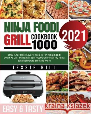 Ninja Foodi Grill cookbook 1000: 1000 Affordable Savory Recipes for Ninja Foodi Smart XL Grill and Ninja Foodi AG301 Grill to Air Fry Roast Bake Dehyd Jessie Hill Fiona Mylchreest 9781954294455