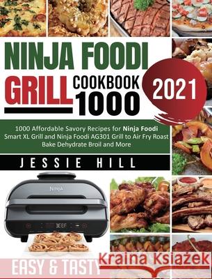Ninja Foodi Grill cookbook 1000: 1000 Affordable Savory Recipes for Ninja Foodi Smart XL Grill and Ninja Foodi AG301 Grill to Air Fry Roast Bake Dehyd Jessie Hill Fiona Mylchreest 9781954294462