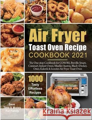 Air Fryer Toast Oven Recipe Cookbook 2021: The One-stop Cookbook for COSORI, Breville Smart, Cuisinart, Instant Omni, Mueller Austria, Black+Decker, O Jenson Homolka Francis Davis 9781954294714