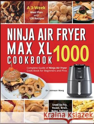 Ninja Air Fryer Max XL Cookbook 1000: Complete Guide of Ninja Air Fryer Cook Book for Beginners and Pros Used to Fry, Roast, Broil, Bake, Reheat and D Wang, Johnson 9781954294851 Altaz Blonde