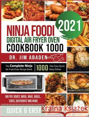 Ninja Foodi Digital Air Fryer Oven Cookbook 1000: The Complete Ninja Air Fryer Oven Recipe Book1000-Day Easy Quick Tasty Dishes Air Fry, Roast, Broil, Abaden, Jim 9781954294912 Dr. Jim Abaden