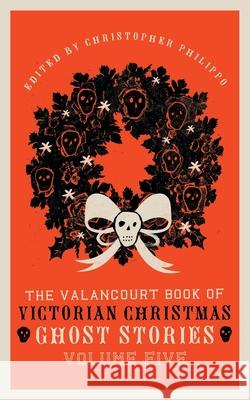 The Valancourt Book of Victorian Christmas Ghost Stories, Volume Five Florence Marryat Christopher Philippo Adeline Sergeant 9781954321533 Valancourt Books